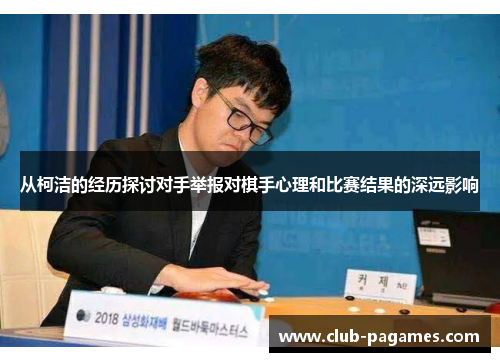 从柯洁的经历探讨对手举报对棋手心理和比赛结果的深远影响