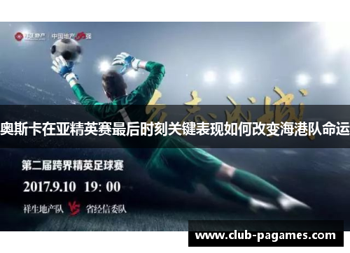奥斯卡在亚精英赛最后时刻关键表现如何改变海港队命运