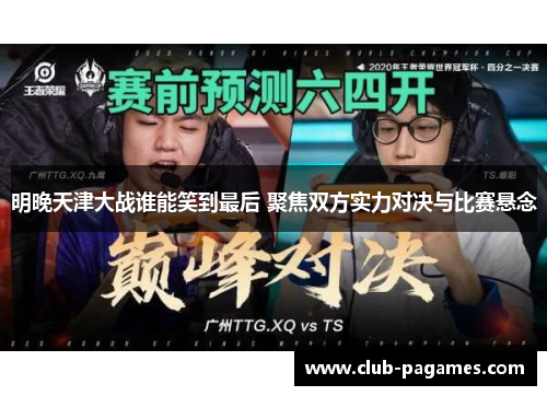 明晚天津大战谁能笑到最后 聚焦双方实力对决与比赛悬念