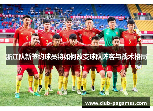 浙江队新签约球员将如何改变球队阵容与战术格局