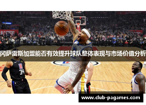 冈萨雷斯加盟能否有效提升球队整体表现与市场价值分析