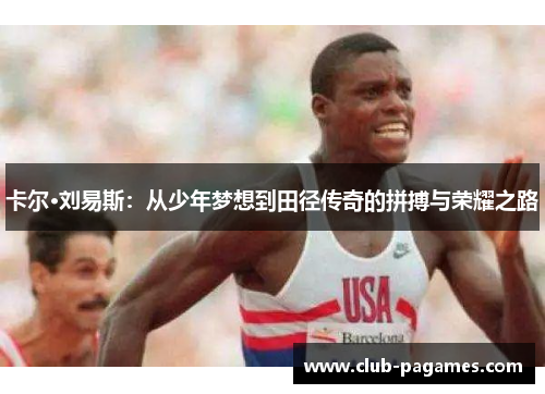 卡尔·刘易斯：从少年梦想到田径传奇的拼搏与荣耀之路