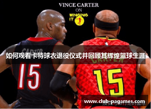 如何观看卡特球衣退役仪式并回顾其辉煌篮球生涯