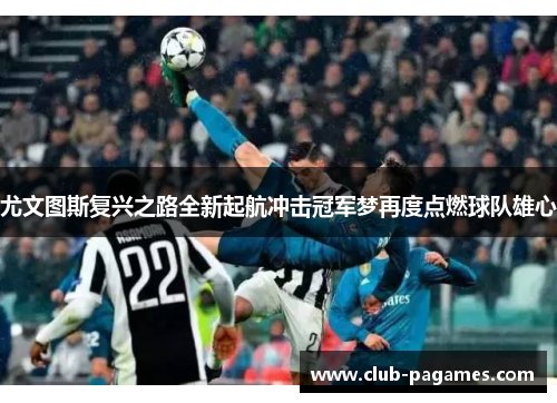 尤文图斯复兴之路全新起航冲击冠军梦再度点燃球队雄心