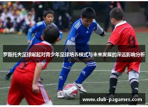 罗斯托夫足球崛起对青少年足球培养模式与未来发展的深远影响分析