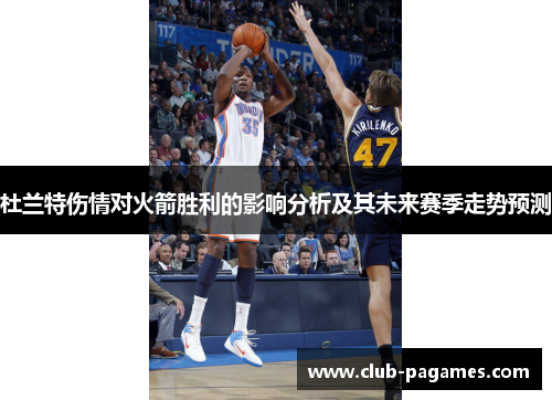 杜兰特伤情对火箭胜利的影响分析及其未来赛季走势预测