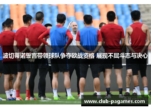 波切蒂诺誓言带领球队争夺欧战资格 展现不屈斗志与决心