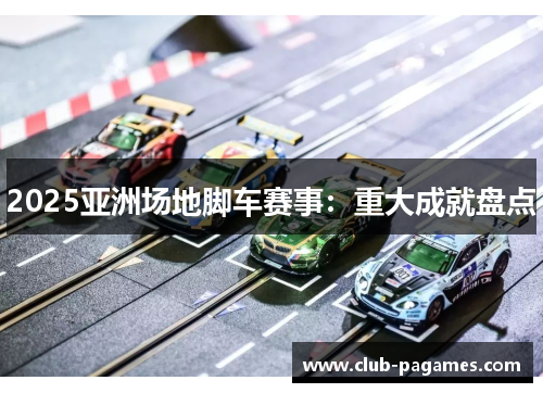 2025亚洲场地脚车赛事：重大成就盘点