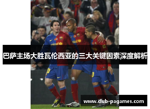 巴萨主场大胜瓦伦西亚的三大关键因素深度解析