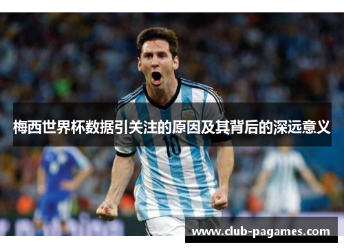 梅西世界杯数据引关注的原因及其背后的深远意义
