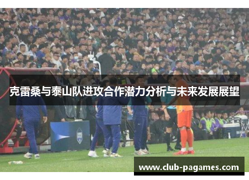 克雷桑与泰山队进攻合作潜力分析与未来发展展望