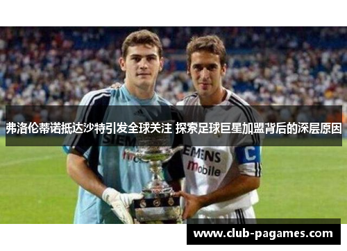 弗洛伦蒂诺抵达沙特引发全球关注 探索足球巨星加盟背后的深层原因