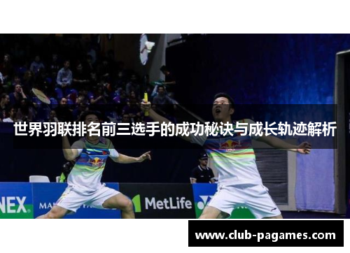 世界羽联排名前三选手的成功秘诀与成长轨迹解析