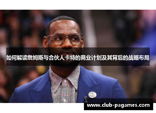 如何解读詹姆斯与合伙人卡特的商业计划及其背后的战略布局