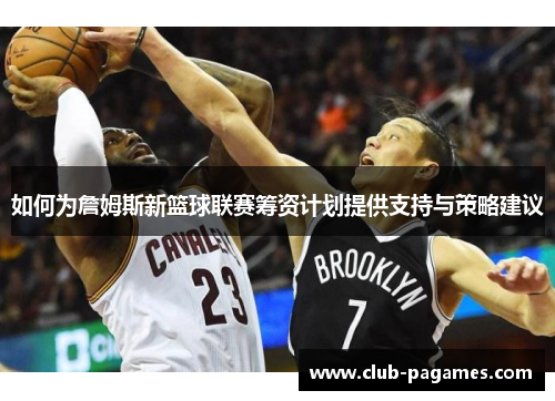 如何为詹姆斯新篮球联赛筹资计划提供支持与策略建议