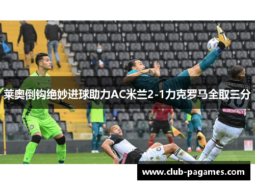 莱奥倒钩绝妙进球助力AC米兰2-1力克罗马全取三分