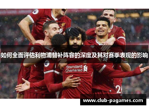如何全面评估利物浦替补阵容的深度及其对赛季表现的影响
