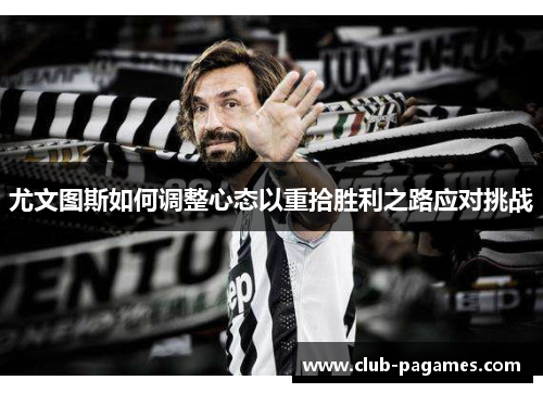 尤文图斯如何调整心态以重拾胜利之路应对挑战