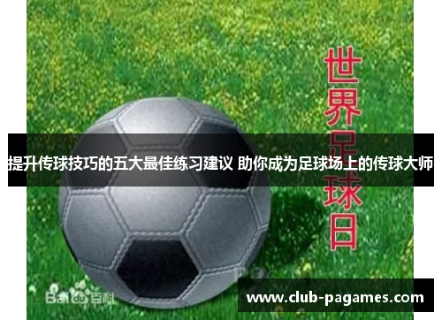 提升传球技巧的五大最佳练习建议 助你成为足球场上的传球大师