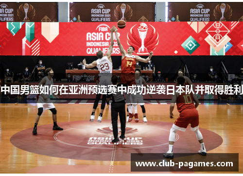 中国男篮如何在亚洲预选赛中成功逆袭日本队并取得胜利