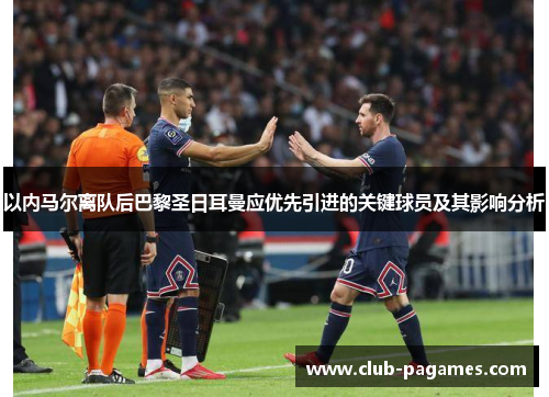 以内马尔离队后巴黎圣日耳曼应优先引进的关键球员及其影响分析