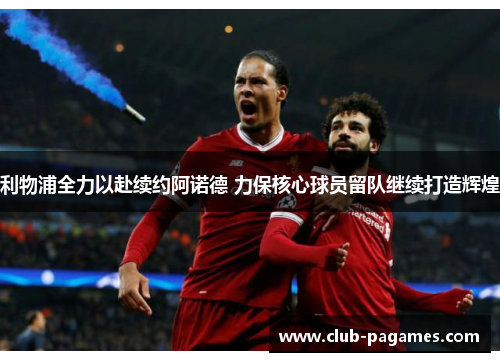 利物浦全力以赴续约阿诺德 力保核心球员留队继续打造辉煌