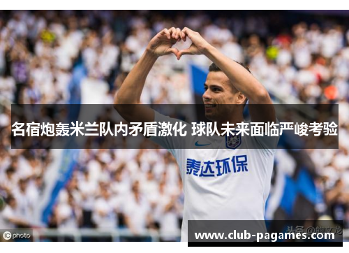 名宿炮轰米兰队内矛盾激化 球队未来面临严峻考验