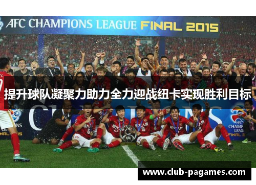 提升球队凝聚力助力全力迎战纽卡实现胜利目标