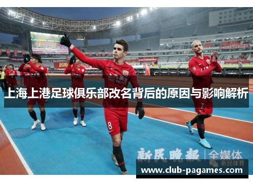 上海上港足球俱乐部改名背后的原因与影响解析