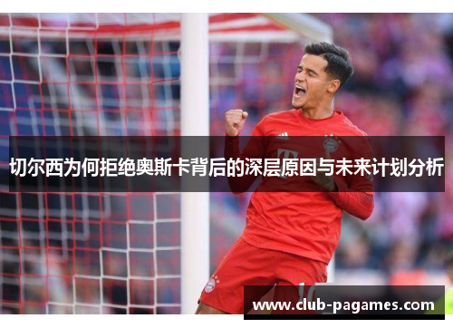 切尔西为何拒绝奥斯卡背后的深层原因与未来计划分析