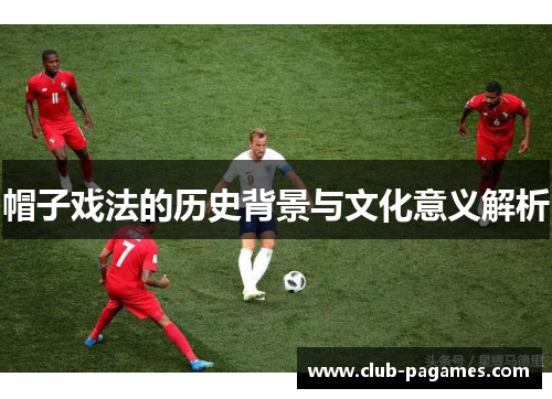 帽子戏法的历史背景与文化意义解析