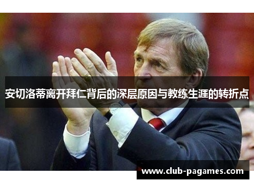 安切洛蒂离开拜仁背后的深层原因与教练生涯的转折点