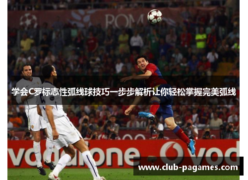 学会C罗标志性弧线球技巧一步步解析让你轻松掌握完美弧线