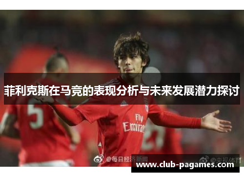 菲利克斯在马竞的表现分析与未来发展潜力探讨