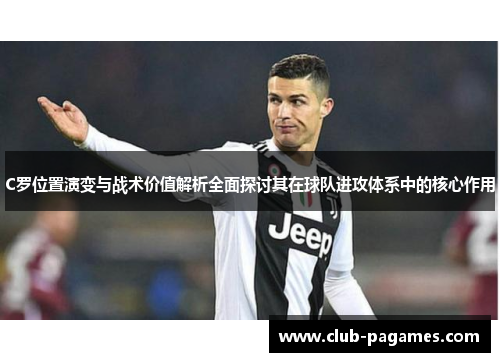 C罗位置演变与战术价值解析全面探讨其在球队进攻体系中的核心作用
