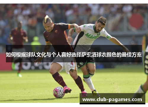 如何根据球队文化与个人喜好选择萨索洛球衣颜色的最佳方案