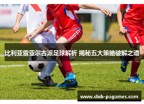 比利亚雷亚尔古派足球解析 揭秘五大策略破解之道