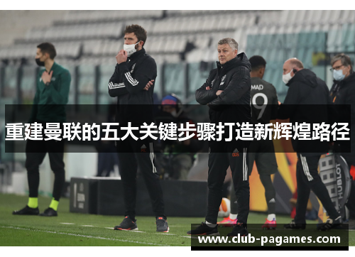 重建曼联的五大关键步骤打造新辉煌路径