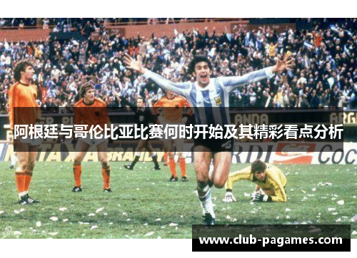 阿根廷与哥伦比亚比赛何时开始及其精彩看点分析