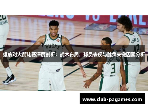 雄鹿对火箭比赛深度剖析：战术布局、球员表现与胜负关键因素分析
