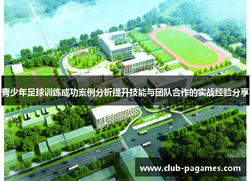 青少年足球训练成功案例分析提升技能与团队合作的实战经验分享