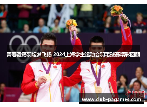 青春激荡羽坛梦飞扬 2024上海学生运动会羽毛球赛精彩回顾