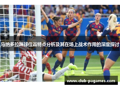 马纳多拉踢球位置特点分析及其在场上战术作用的深度探讨