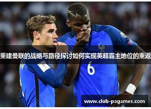 重建曼联的战略与路径探讨如何实现英超霸主地位的重返