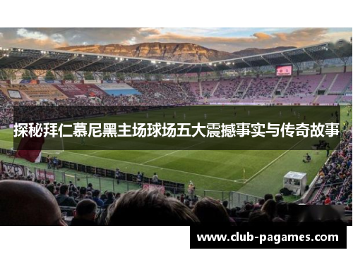 探秘拜仁慕尼黑主场球场五大震撼事实与传奇故事