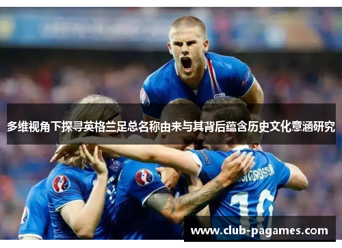 多维视角下探寻英格兰足总名称由来与其背后蕴含历史文化意涵研究