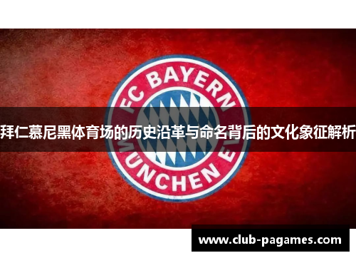 拜仁慕尼黑体育场的历史沿革与命名背后的文化象征解析