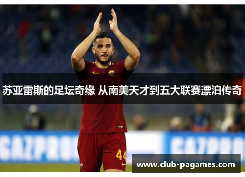 苏亚雷斯的足坛奇缘 从南美天才到五大联赛漂泊传奇