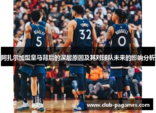 阿扎尔加盟皇马背后的深层原因及其对球队未来的影响分析