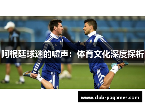 阿根廷球迷的嘘声：体育文化深度探析
